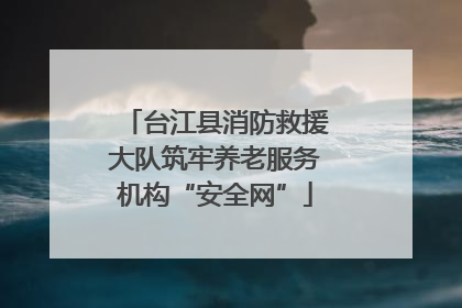 台江县消防救援大队筑牢养老服务机构“安全网”
