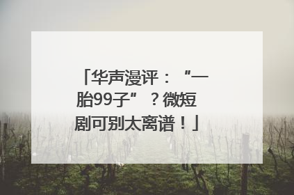 华声漫评：“一胎99子”？微短剧可别太离谱！