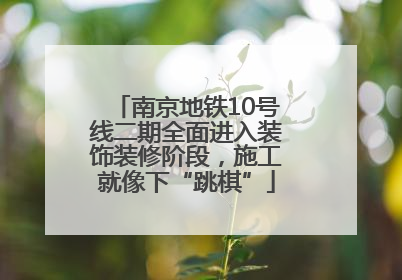 南京地铁10号线二期全面进入装饰装修阶段，施工就像下“跳棋”