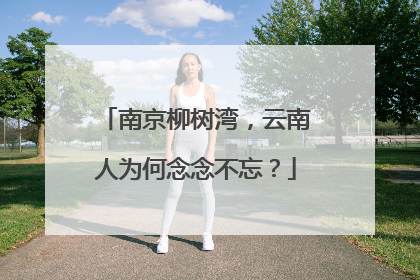 南京柳树湾，云南人为何念念不忘？