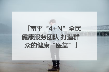 南平“4+N”全民健康服务团队 打造群众的健康“医靠”