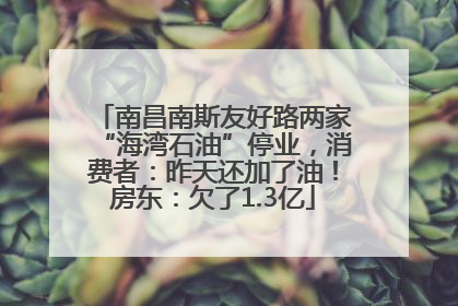 南昌南斯友好路两家“海湾石油”停业，消费者：昨天还加了油！房东：欠了1.3亿