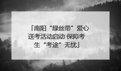 南阳“绿丝带”爱心送考活动启动 保障考生“考途”无忧