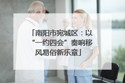 南阳市宛城区：以“一约四会”奏响移风易俗新乐章