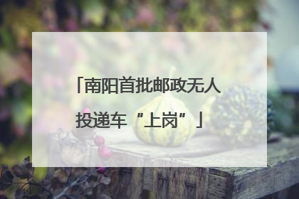 南阳首批邮政无人投递车“上岗”