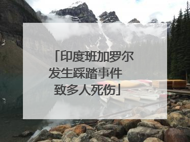 印度班加罗尔发生踩踏事件 致多人死伤