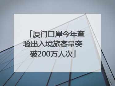 厦门口岸今年查验出入境旅客量突破200万人次