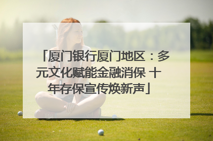 厦门银行厦门地区：多元文化赋能金融消保 十年存保宣传焕新声