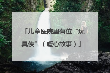 儿童医院里有位“玩具侠”（暖心故事）