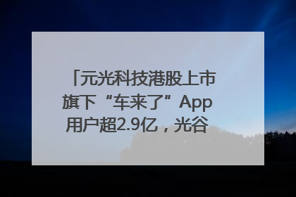 元光科技港股上市 旗下“车来了”App用户超2.9亿，光谷上市公司增至69家