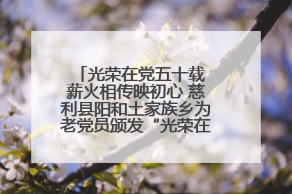光荣在党五十载 薪火相传映初心 慈利县阳和土家族乡为老党员颁发“光荣在党50年”纪念章