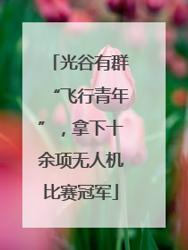 光谷有群“飞行青年”，拿下十余项无人机比赛冠军