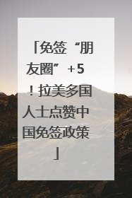 免签“朋友圈”+5！拉美多国人士点赞中国免签政策