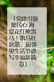 党建引领聚民心 海棠花红映凯马！凯马社区第三届邻里生活节谱写幸福新篇章