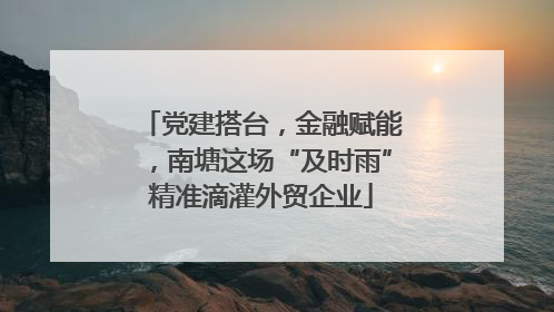 党建搭台，金融赋能，南塘这场“及时雨”精准滴灌外贸企业