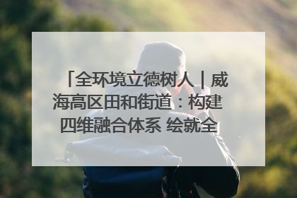 全环境立德树人｜威海高区田和街道：构建四维融合体系 绘就全环境立德树人新画卷