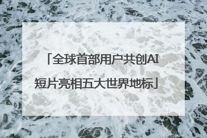 全球首部用户共创AI短片亮相五大世界地标