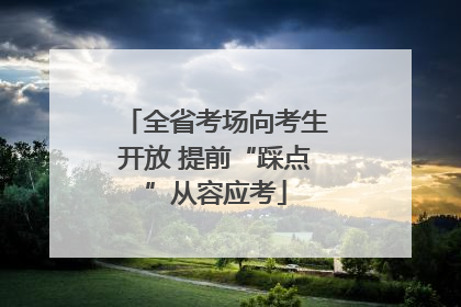 全省考场向考生开放 提前“踩点”从容应考
