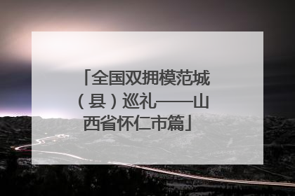 全国双拥模范城（县）巡礼——山西省怀仁市篇