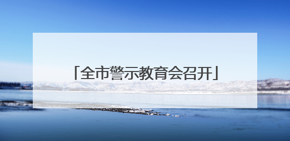 全市警示教育会召开