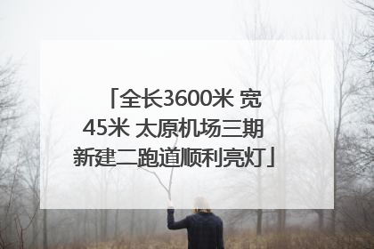 全长3600米 宽45米 太原机场三期新建二跑道顺利亮灯