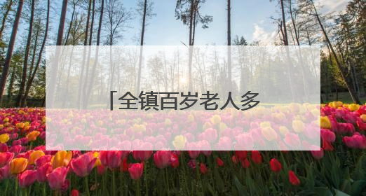 全镇百岁老人多达13人！国际自然医学会来这里探寻长寿密码
