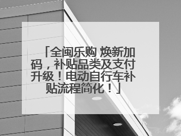 全闽乐购 焕新加码，补贴品类及支付升级！电动自行车补贴流程简化！