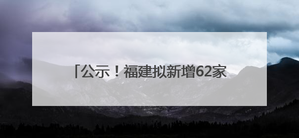 公示！福建拟新增62家省级专精特新中小企业