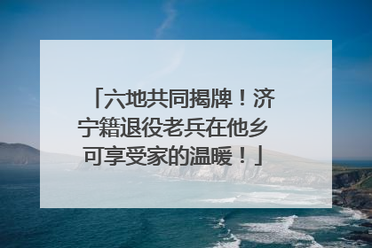 六地共同揭牌！济宁籍退役老兵在他乡可享受家的温暖！