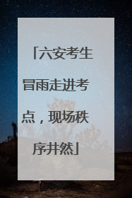 六安考生冒雨走进考点，现场秩序井然