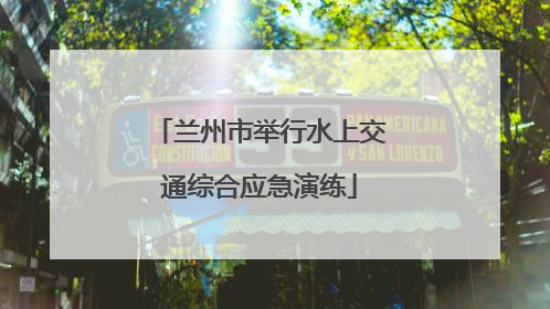 兰州市举行水上交通综合应急演练