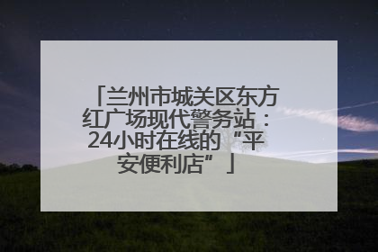 兰州市城关区东方红广场现代警务站：24小时在线的“平安便利店”