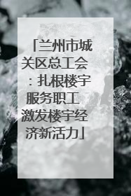 兰州市城关区总工会：扎根楼宇服务职工 激发楼宇经济新活力