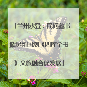 兰州永登：民间藏书掀起新国潮《四库全书》文旅融合促发展