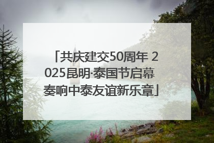 共庆建交50周年 2025昆明·泰国节启幕 奏响中泰友谊新乐章