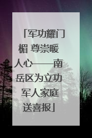 军功耀门楣 尊崇暖人心——南岳区为立功 军人家庭送喜报