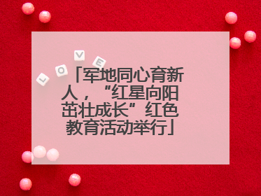 军地同心育新人，“红星向阳茁壮成长”红色教育活动举行