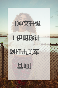 冲突升级！伊朗称计划打击美军基地