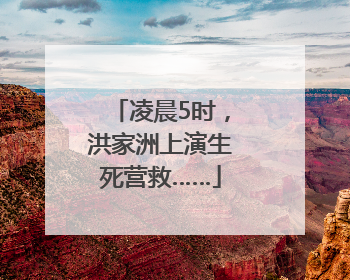凌晨5时，洪家洲上演生死营救……