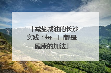 减盐减油的长沙实践：每一口都是健康的加法