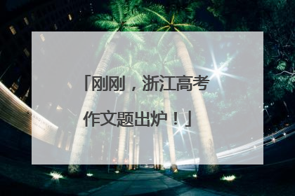 刚刚，浙江高考作文题出炉！