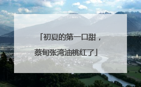 初夏的第一口甜，蔡甸张湾油桃红了