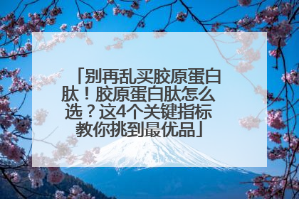 别再乱买胶原蛋白肽！胶原蛋白肽怎么选？这4个关键指标教你挑到最优品