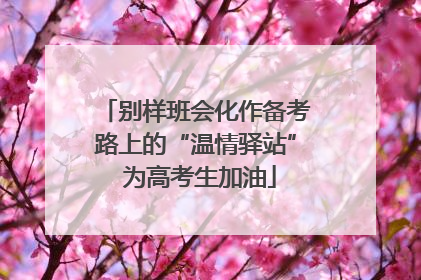 别样班会化作备考路上的“温情驿站” 为高考生加油