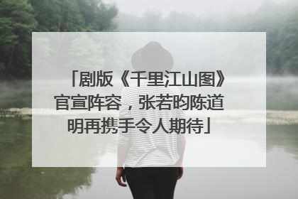 剧版《千里江山图》官宣阵容，张若昀陈道明再携手令人期待