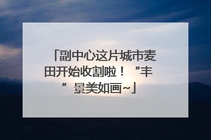 副中心这片城市麦田开始收割啦！“丰”景美如画~