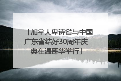 加拿大卑诗省与中国广东省结好30周年庆典在温哥华举行