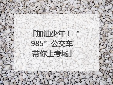 加油少年！“985”公交车带你上考场
