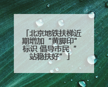 北京地铁扶梯近期增加“黄脚印”标识 倡导市民“站稳扶好”