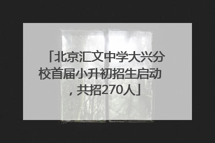 北京汇文中学大兴分校首届小升初招生启动，共招270人